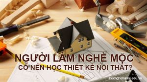 Người làm nghề mộc có nên học thiết kế nội thất