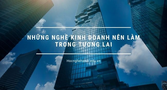 những ngành nghề kinh doanh nên làm trong tương lai